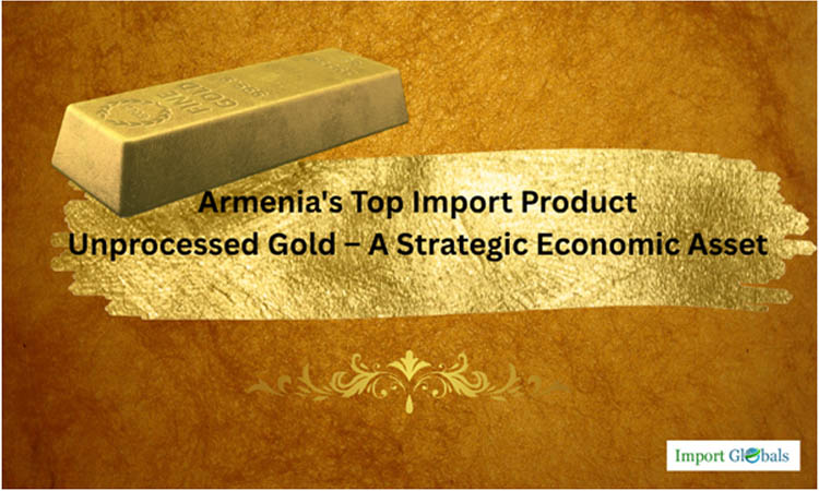 Armenia's Top Import Product: Unprocessed Gold – A Strategic Economic Asset